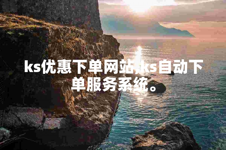 ks优惠下单网站,ks自动下单服务系统。