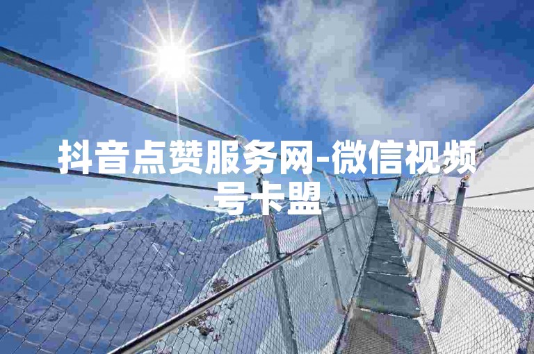 抖音点赞服务网-微信视频号卡盟