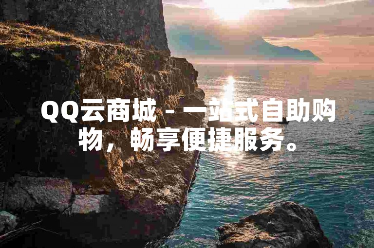 QQ云商城 - 一站式自助购物，畅享便捷服务。