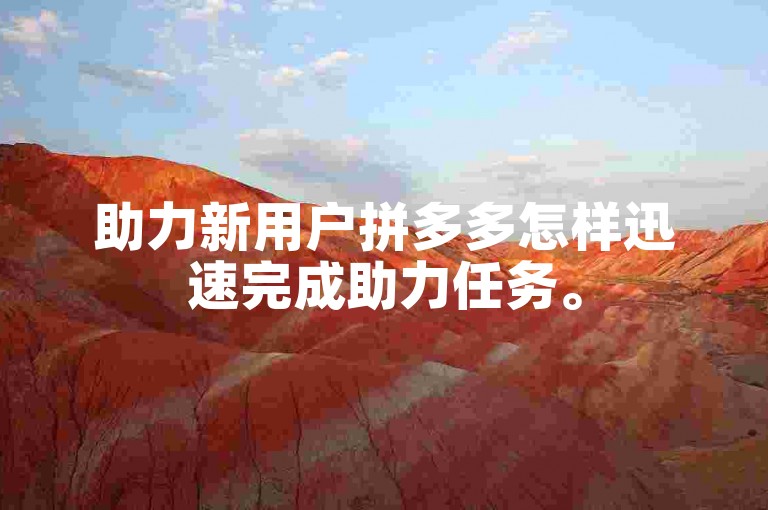 助力新用户拼多多怎样迅速完成助力任务。