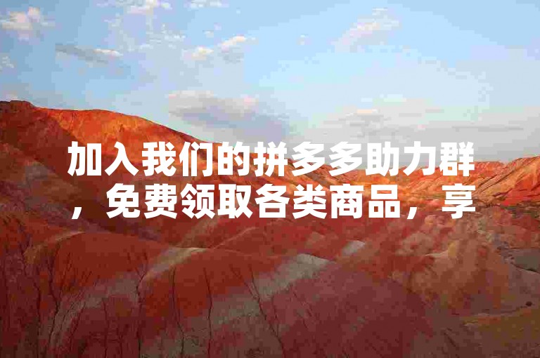 加入我们的拼多多助力群，免费领取各类商品，享受最新优惠！
