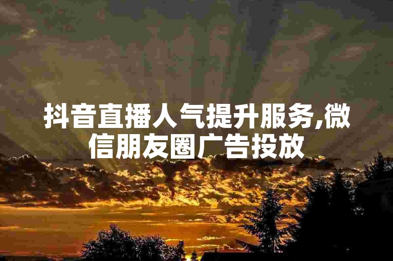 抖音直播人气提升服务,微信朋友圈广告投放50元1000次曝光。