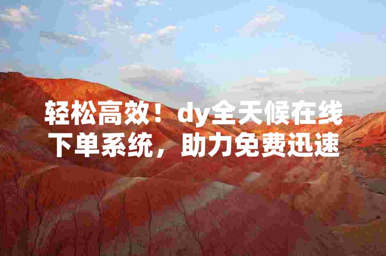 轻松高效！dy全天候在线下单系统，助力免费迅速增加快手视频观看次数。
