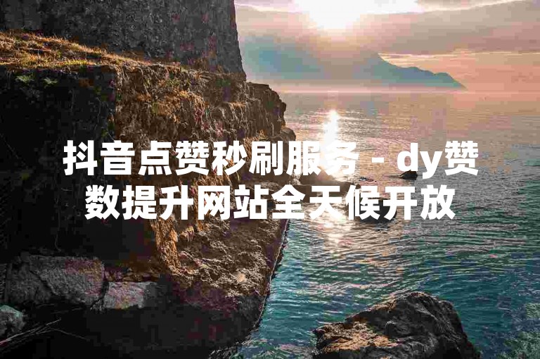抖音点赞秒刷服务 - dy赞数提升网站全天候开放