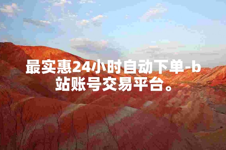最实惠24小时自动下单-b站账号交易平台。