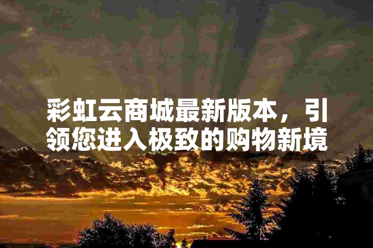 彩虹云商城最新版本，引领您进入极致的购物新境界。