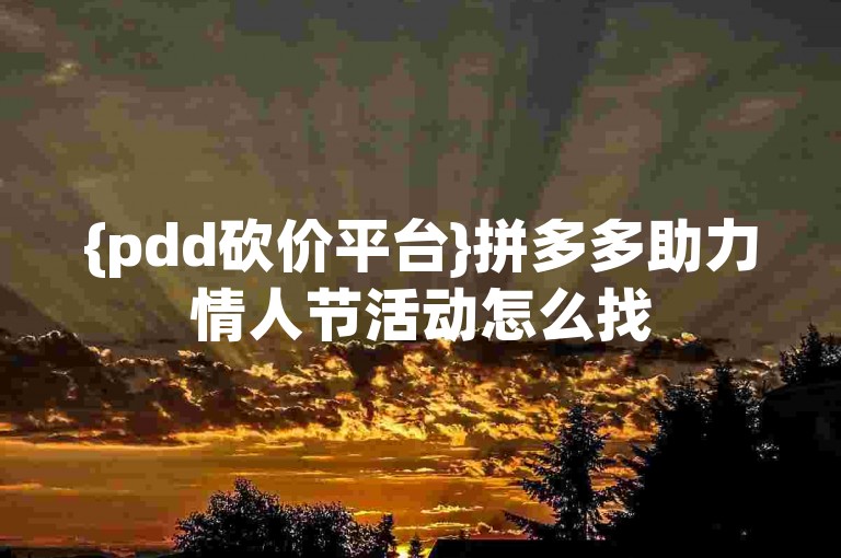 {pdd砍价平台}拼多多助力情人节活动怎么找
