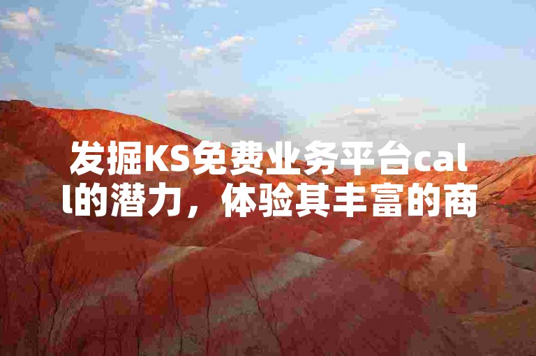 发掘KS免费业务平台call的潜力，体验其丰富的商机和卓越服务。