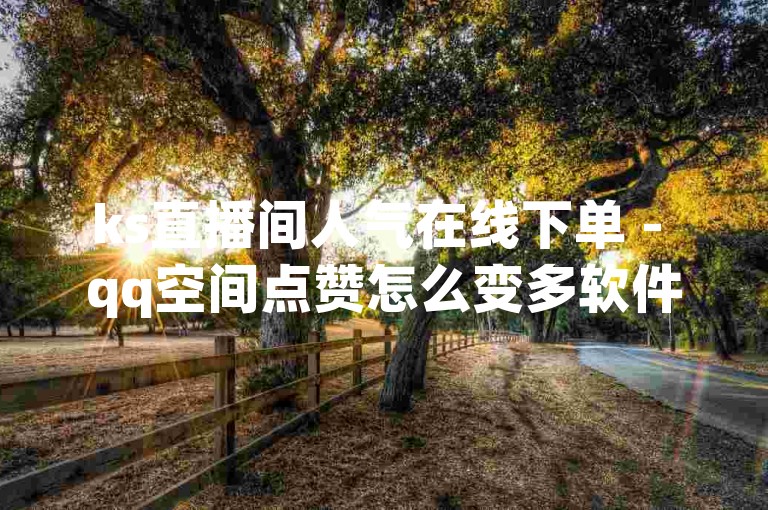 ks直播间人气在线下单 - qq空间点赞怎么变多软件