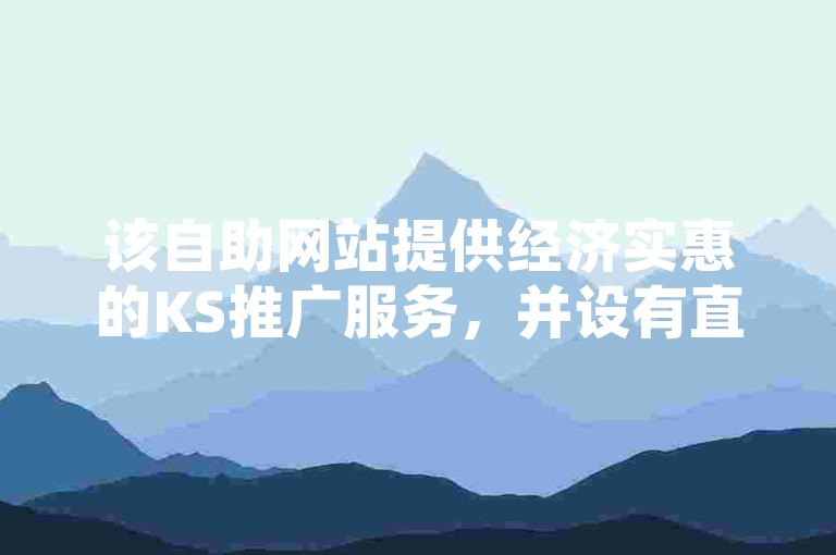 该自助网站提供经济实惠的KS推广服务，并设有直播间互动接单功能。