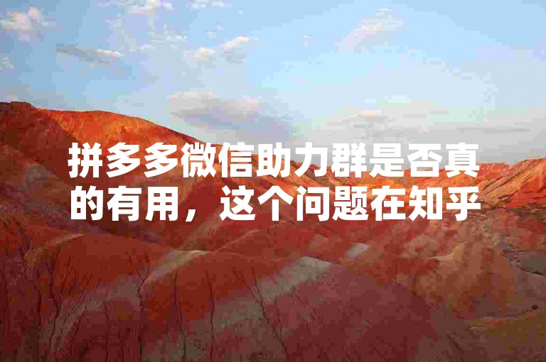 拼多多微信助力群是否真的有用，这个问题在知乎上引起了热烈的讨论。