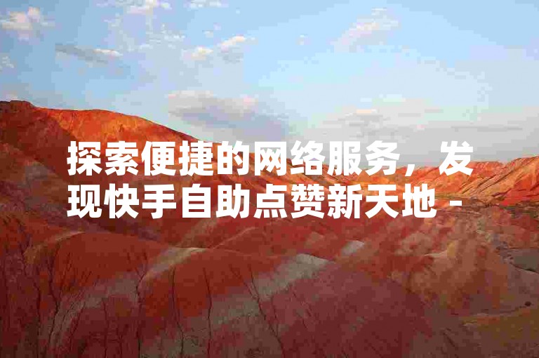 探索便捷的网络服务，发现快手自助点赞新天地 - 玩酷网提供免费ks赞自助下单体验。