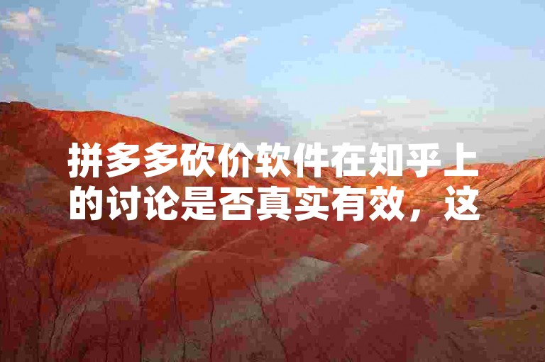 拼多多砍价软件在知乎上的讨论是否真实有效，这需要进一步的验证。