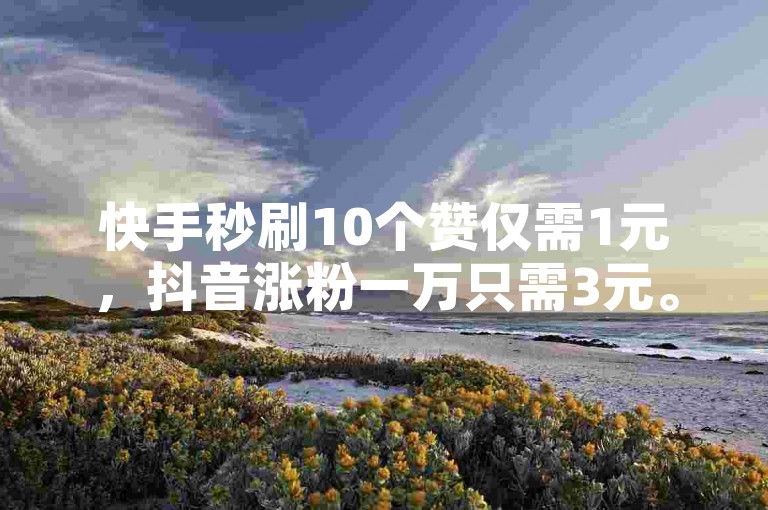 快手秒刷10个赞仅需1元，抖音涨粉一万只需3元。