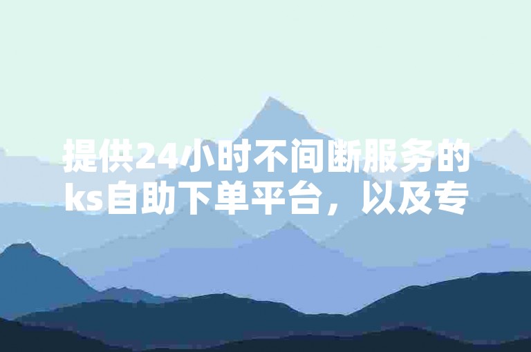 提供24小时不间断服务的ks自助下单平台，以及专门进行微博账号交易的网络平台。