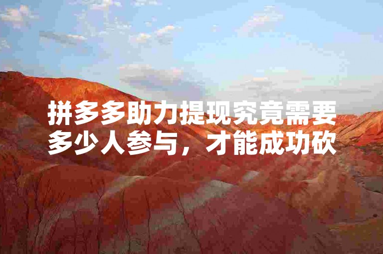 拼多多助力提现究竟需要多少人参与，才能成功砍价呢？