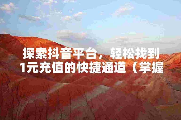 探索抖音平台，轻松找到1元充值的快捷通道（掌握抖音1元充值的简易步骤）。