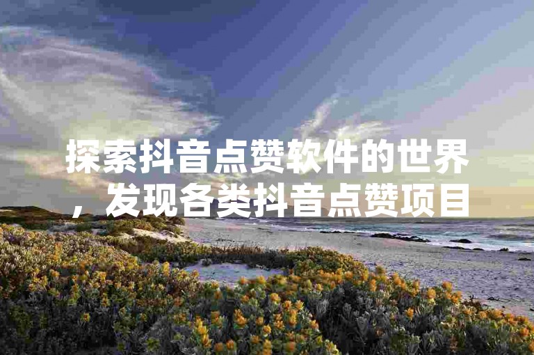 探索抖音点赞软件的世界，发现各类抖音点赞项目app的大全。