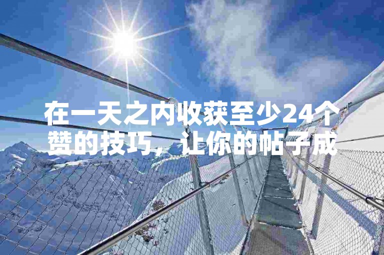 在一天之内收获至少24个赞的技巧，让你的帖子成为焦点！