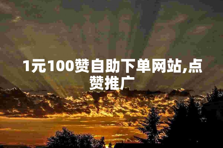1元100赞自助下单网站,点赞推广