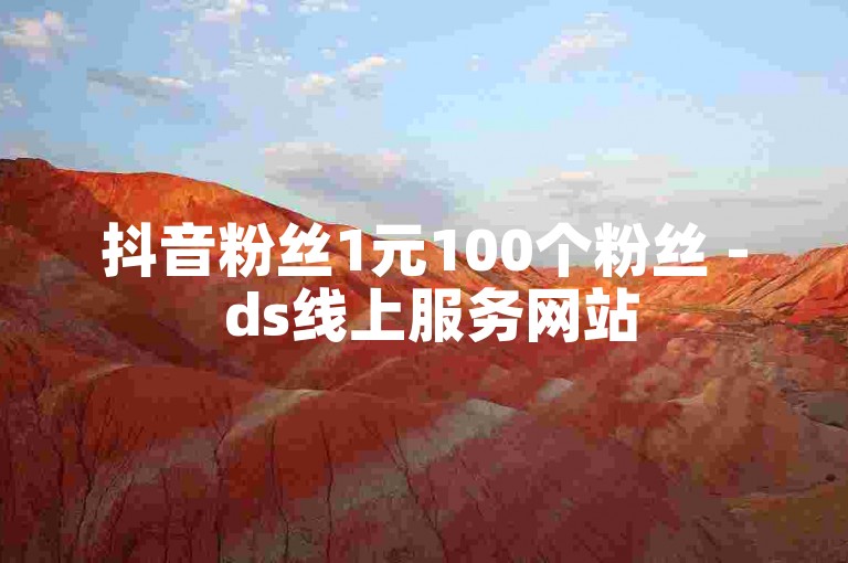 抖音粉丝1元100个粉丝 - ds线上服务网站
