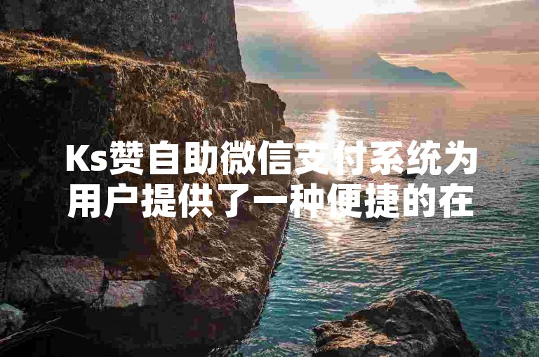 Ks赞自助微信支付系统为用户提供了一种便捷的在线支付解决方案，使得用户可以轻松地通过微信平台完成交易，无需繁琐的步骤或额外的手续费。