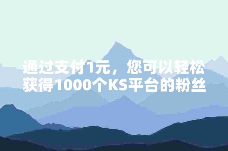 通过支付1元，您可以轻松获得1000个KS平台的粉丝增长。