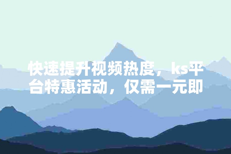 快速提升视频热度，ks平台特惠活动，仅需一元即可获得1000次点赞，支持秒速到账服务。