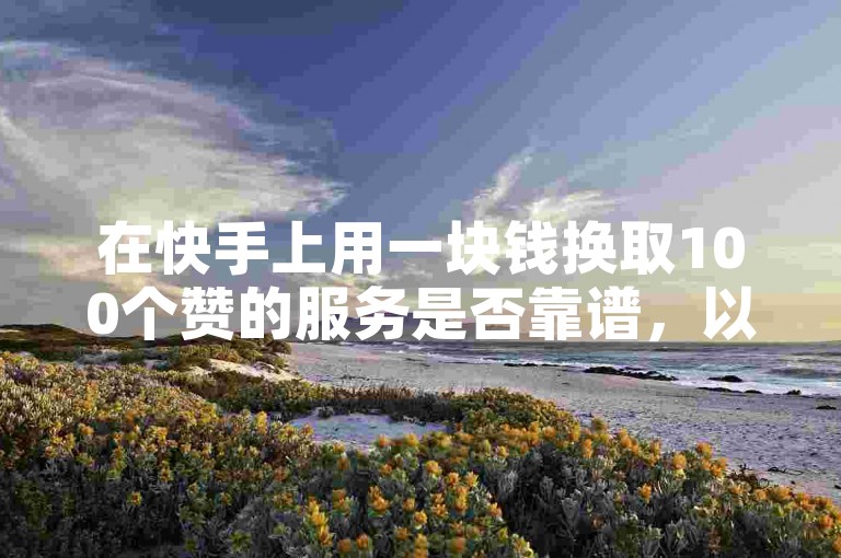 在快手上用一块钱换取100个赞的服务是否靠谱，以及拼多多的现金大转盘活动的真实性如何？