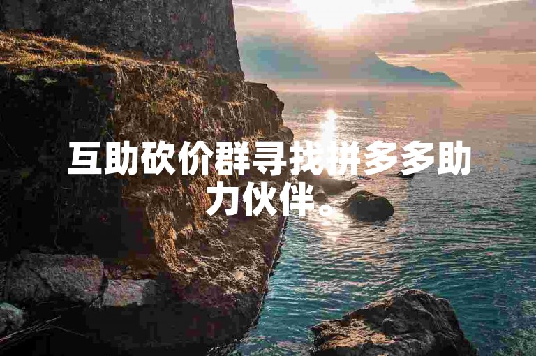 互助砍价群寻找拼多多助力伙伴。