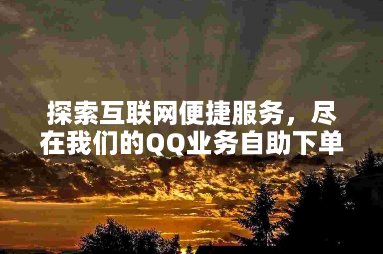 探索互联网便捷服务，尽在我们的QQ业务自助下单平台，提供您市场上最具竞争力的价格。