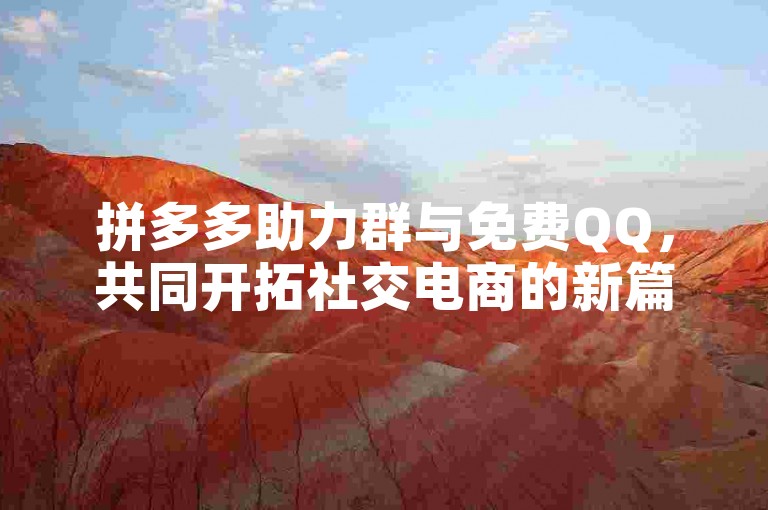 拼多多助力群与免费QQ，共同开拓社交电商的新篇章。
