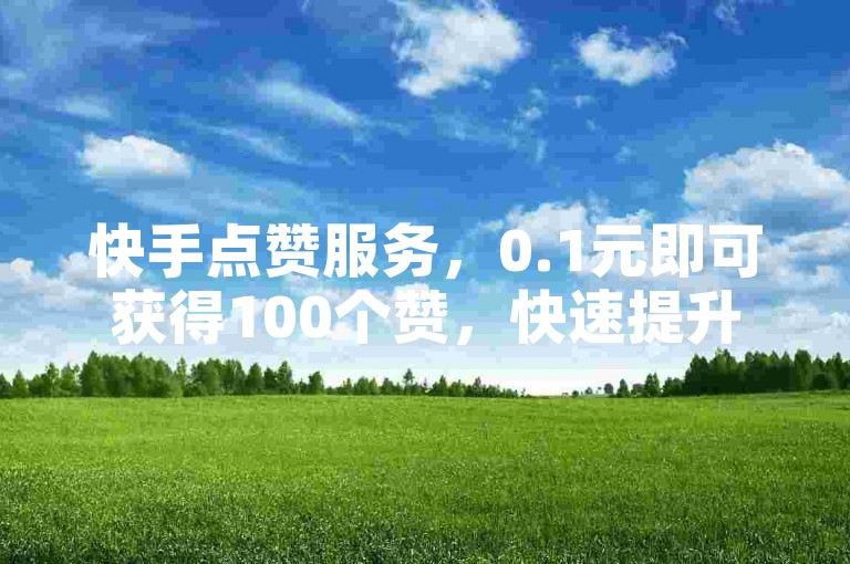 快手点赞服务，0.1元即可获得100个赞，快速提升您的视频热度。