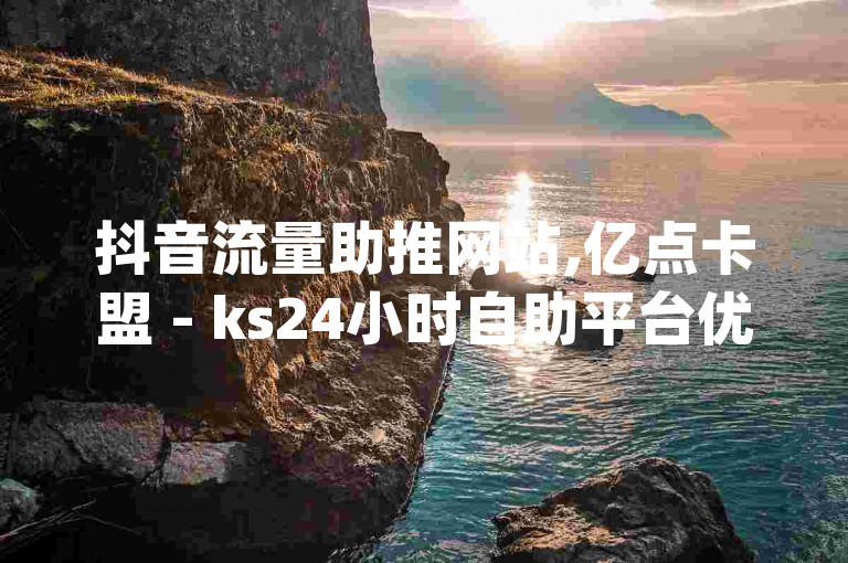 抖音流量助推网站,亿点卡盟 - ks24小时自助平台优惠 - 网红助手app的亮点在于微利也能带来惊喜!