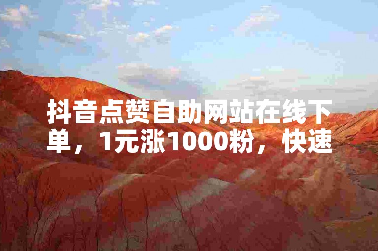 抖音点赞自助网站在线下单，1元涨1000粉，快速提升人气。