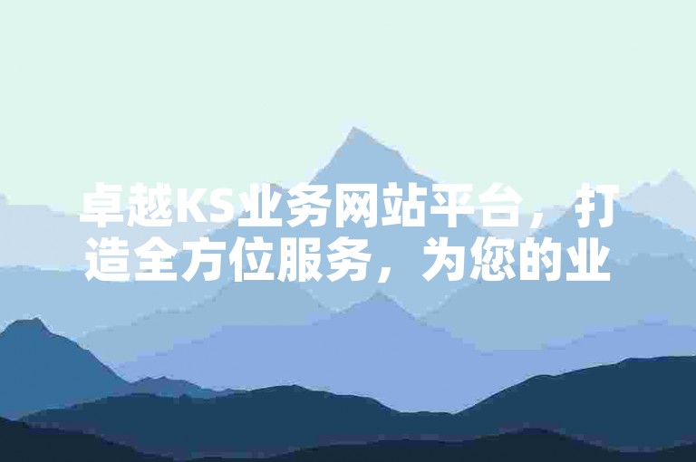 卓越KS业务网站平台，打造全方位服务，为您的业务迅速增长提供理想方案。