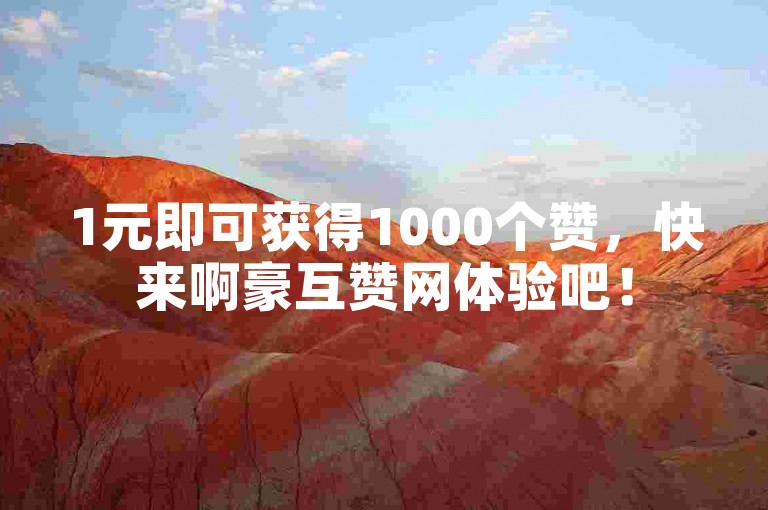 1元即可获得1000个赞，快来啊豪互赞网体验吧！