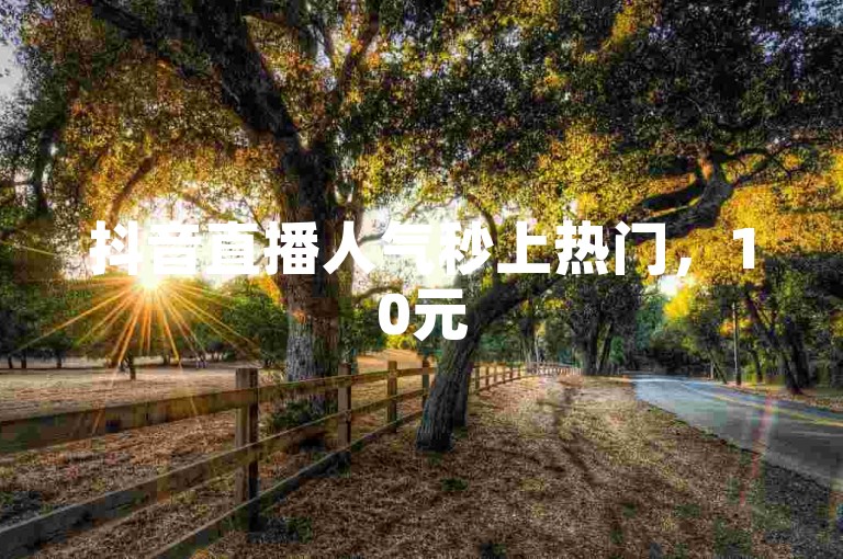 抖音直播人气秒上热门，10元500人气助力，专业平台快速提升直播间热度。