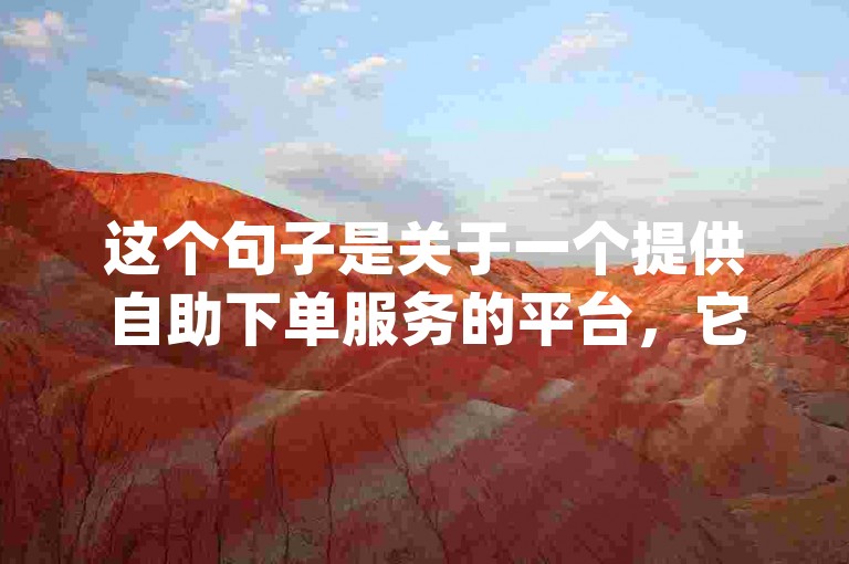 这个句子是关于一个提供自助下单服务的平台，它允许用户在一小时内成为dy会员并获取1000个说说赞。