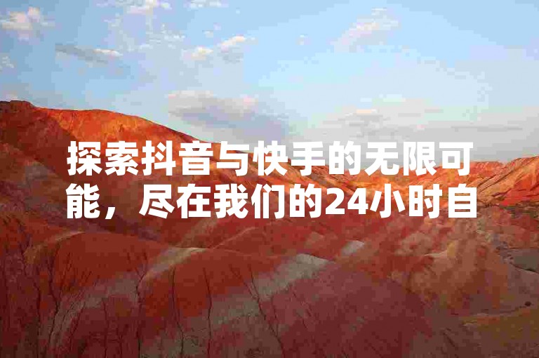 探索抖音与快手的无限可能，尽在我们的24小时自助服务平台，享受全网最低价业务，点赞秒到账，让每一刻精彩不留遗憾。