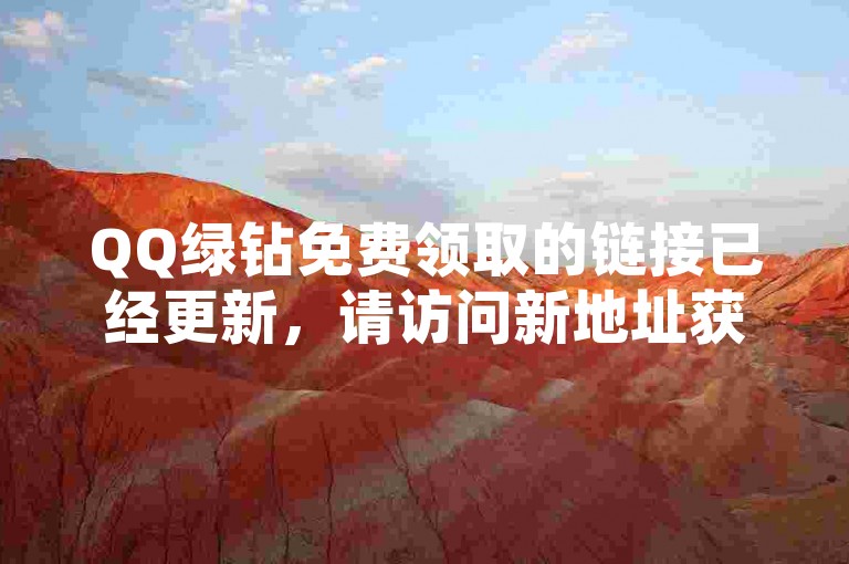 QQ绿钻免费领取的链接已经更新，请访问新地址获取。