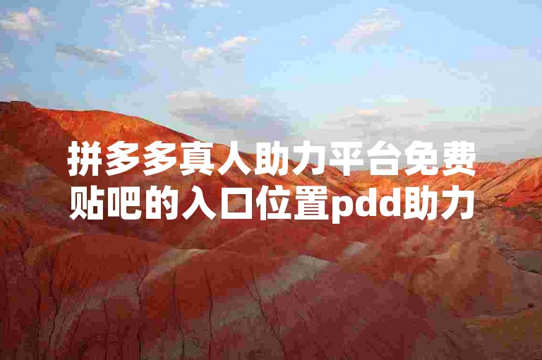 拼多多真人助力平台免费贴吧的入口位置pdd助力新人