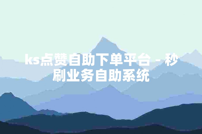 ks点赞自助下单平台 - 秒刷业务自助系统