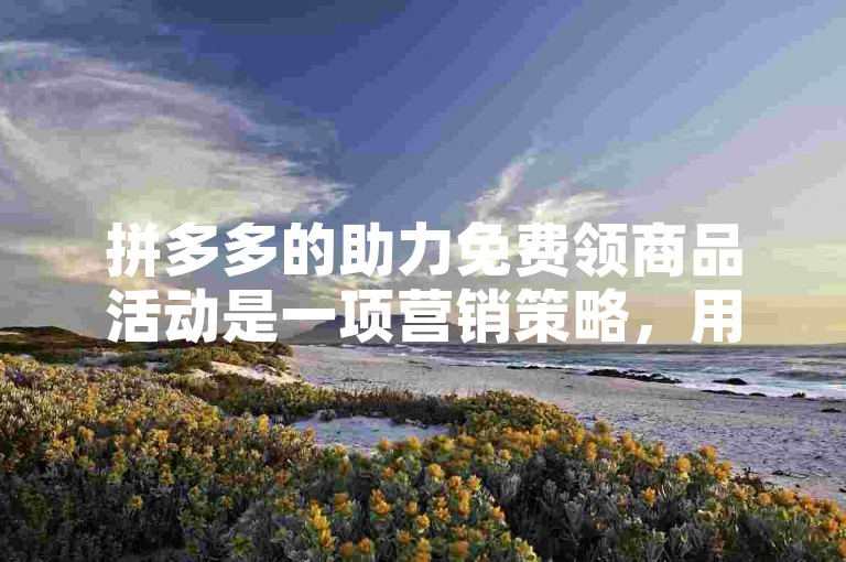 拼多多的助力免费领商品活动是一项营销策略，用户通过邀请好友帮忙助力，集齐一定数量的助力后即可免费获得指定商品。