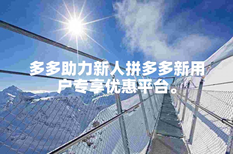 多多助力新人拼多多新用户专享优惠平台。