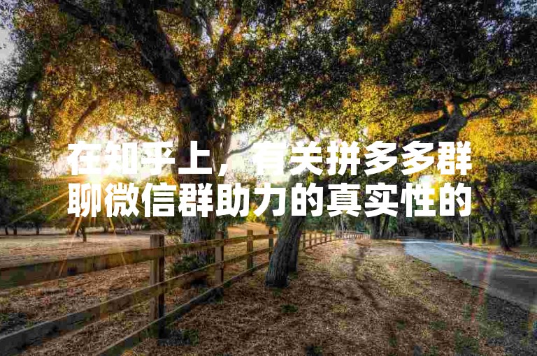 在知乎上，有关拼多多群聊微信群助力的真实性的讨论十分活跃。