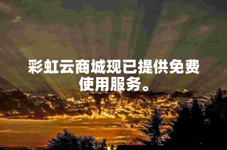 彩虹云商城现已提供免费使用服务。