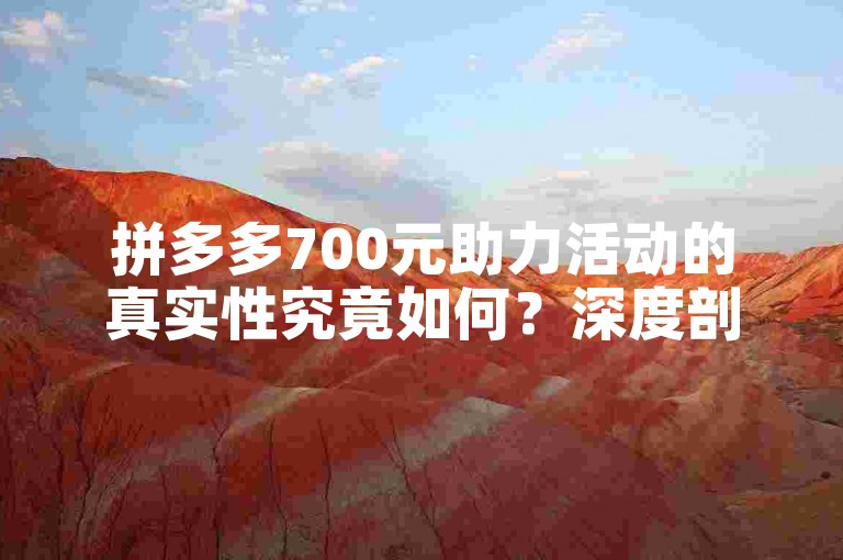 拼多多700元助力活动的真实性究竟如何？深度剖析其可信度。