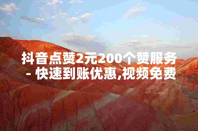 抖音点赞2元200个赞服务 - 快速到账优惠,视频免费一次,实惠增抖音观看量