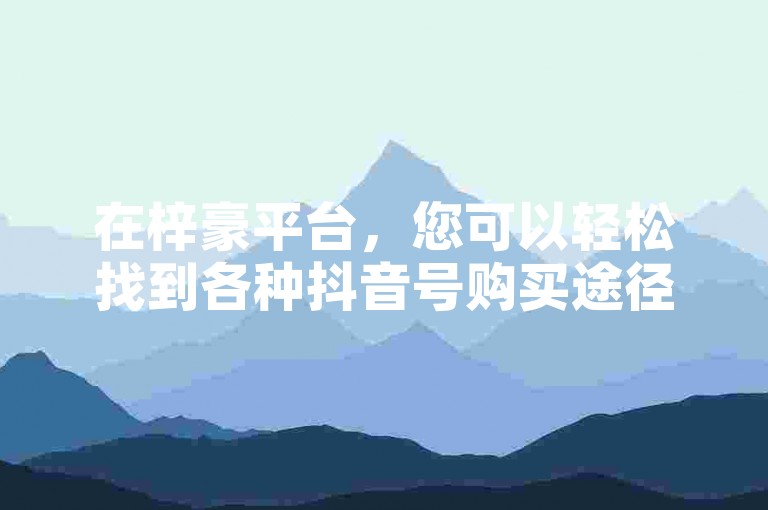 在梓豪平台，您可以轻松找到各种抖音号购买途径，同时享受快手刷点赞服务。
